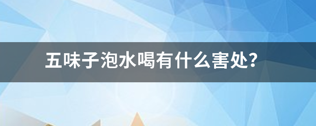 五味来自子泡水喝有什么害处？