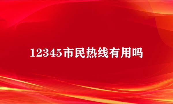 12345市民热线有用吗