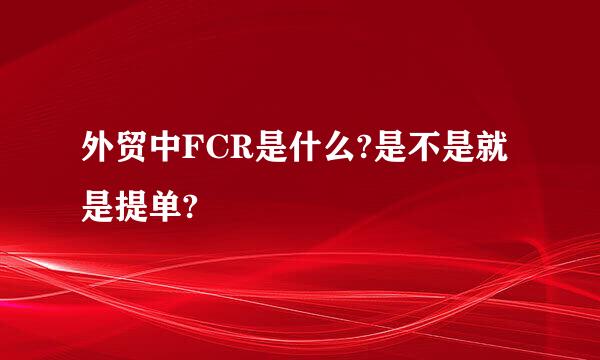 外贸中FCR是什么?是不是就是提单?