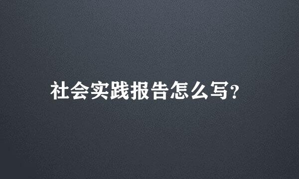 社会实践报告怎么写？