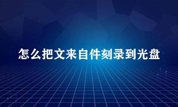 怎么把文来自件刻录到光盘