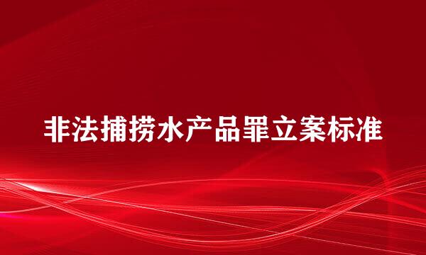 非法捕捞水产品罪立案标准