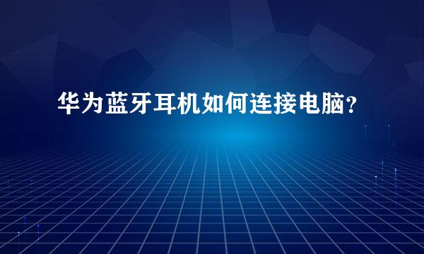 华为蓝牙耳机如何连接电脑？