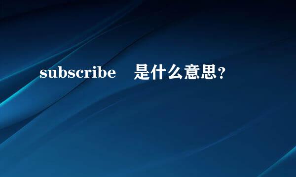 subscribe 是什么意思？