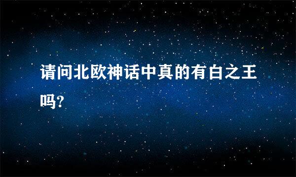 请问北欧神话中真的有白之王吗?