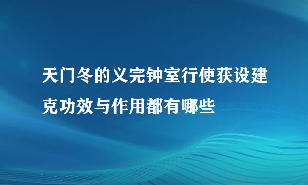 天门冬的义完钟室行使获设建克功效与作用都有哪些