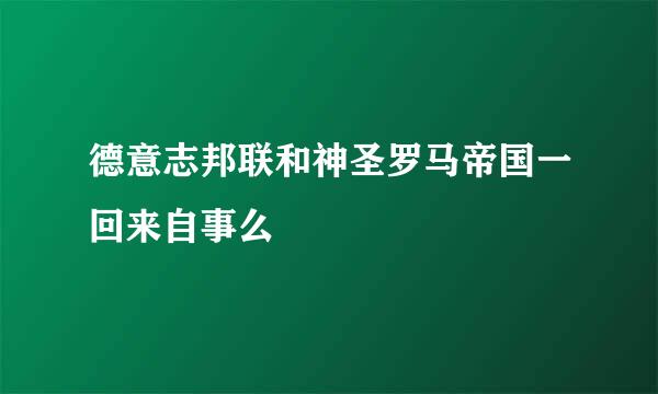 德意志邦联和神圣罗马帝国一回来自事么