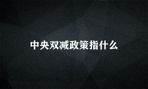 中央双减政策指什么