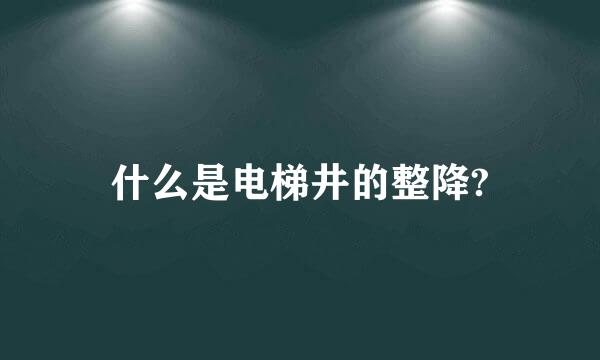 什么是电梯井的整降?