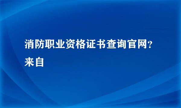 消防职业资格证书查询官网？来自