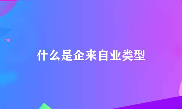 什么是企来自业类型