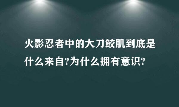 火影忍者中的大刀鲛肌到底是什么来自?为什么拥有意识?