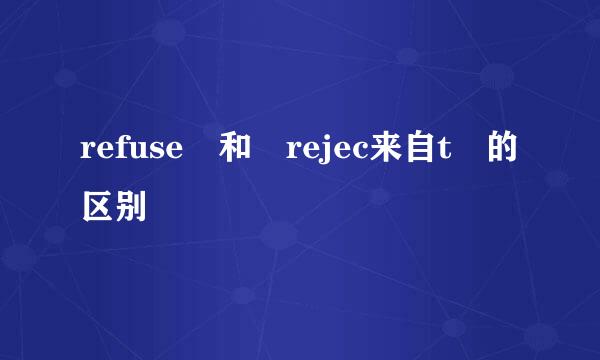 refuse 和 rejec来自t 的区别