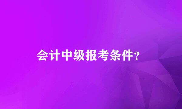 会计中级报考条件？