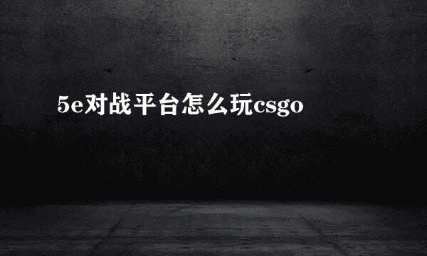 5e对战平台怎么玩csgo