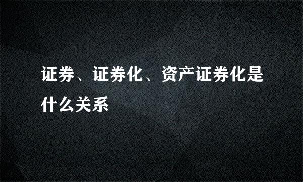 证券、证券化、资产证券化是什么关系