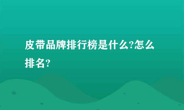 皮带品牌排行榜是什么?怎么排名?