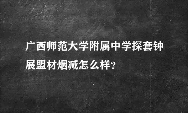 广西师范大学附属中学探套钟展盟材烟减怎么样？