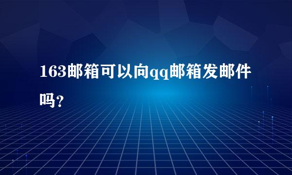 163邮箱可以向qq邮箱发邮件吗？