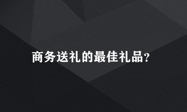 商务送礼的最佳礼品？