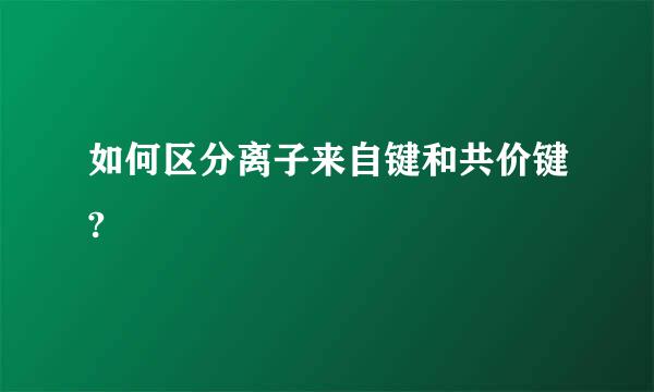 如何区分离子来自键和共价键?