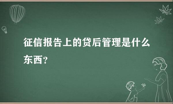 征信报告上的贷后管理是什么东西？