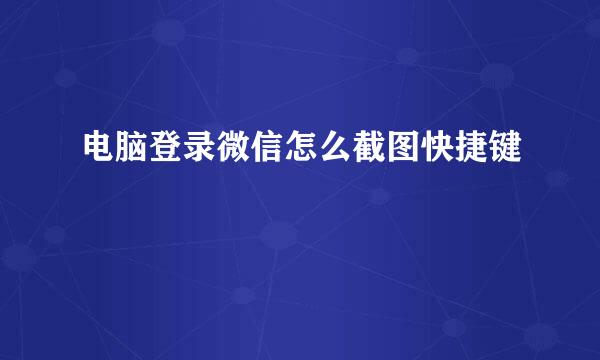 电脑登录微信怎么截图快捷键