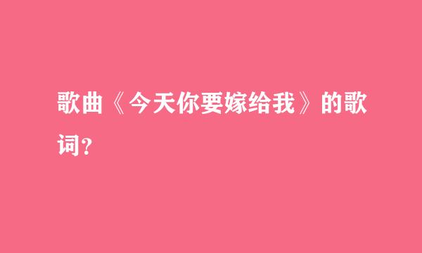 歌曲《今天你要嫁给我》的歌词？