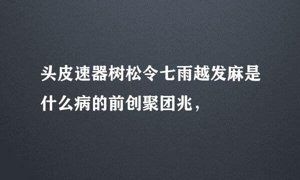 头皮速器树松令七雨越发麻是什么病的前创聚团兆，