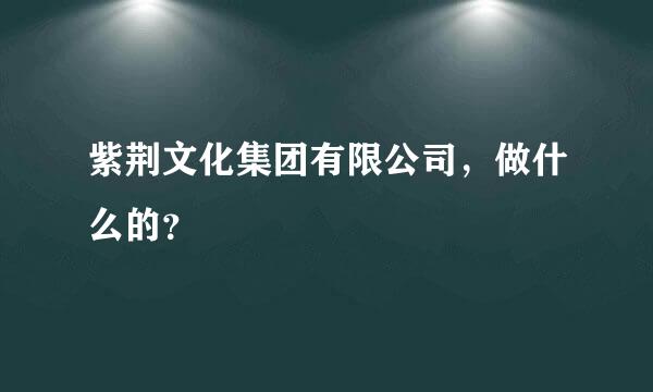 紫荆文化集团有限公司，做什么的？