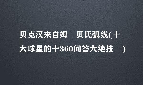 贝克汉来自姆 贝氏弧线(十大球星的十360问答大绝技 )