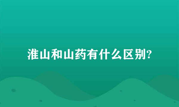 淮山和山药有什么区别?