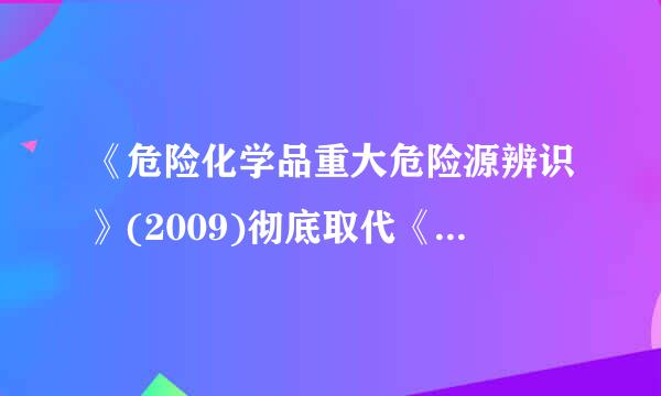 《危险化学品重大危险源辨识》(2009)彻底取代《关于开展重大危险源监督管理工作的指导意见》，后者失效