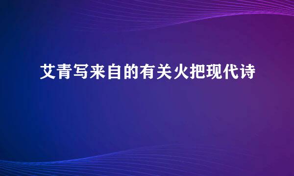 艾青写来自的有关火把现代诗