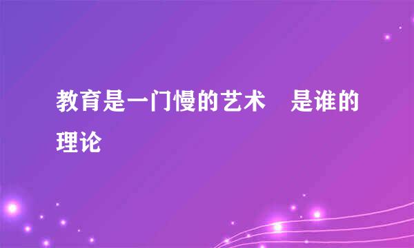 教育是一门慢的艺术 是谁的理论