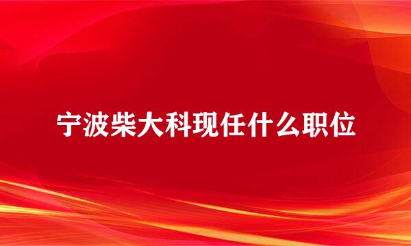 宁波柴大科现任什么职位