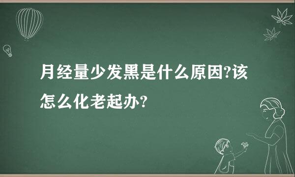 月经量少发黑是什么原因?该怎么化老起办?