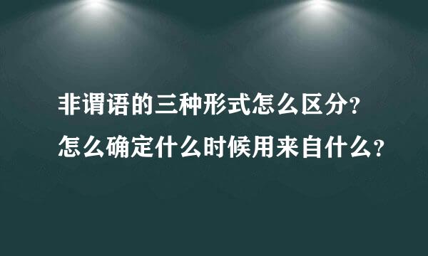 非谓语的三种形式怎么区分？怎么确定什么时候用来自什么？