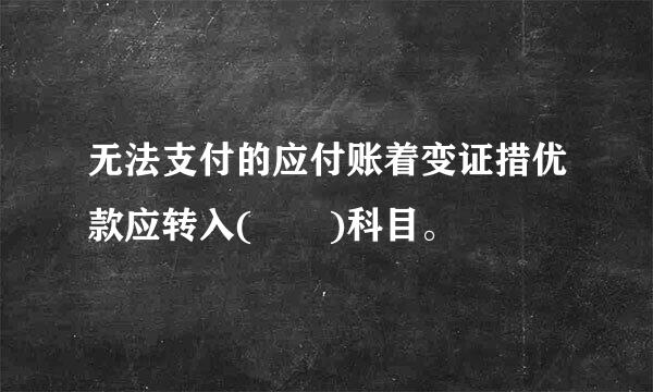 无法支付的应付账着变证措优款应转入(  )科目。