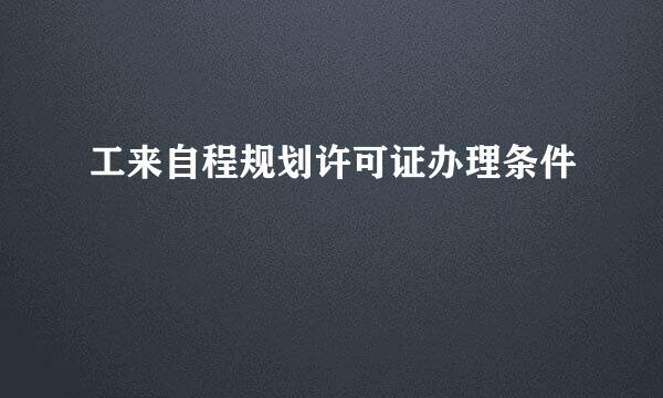 工来自程规划许可证办理条件