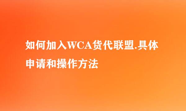 如何加入WCA货代联盟.具体申请和操作方法