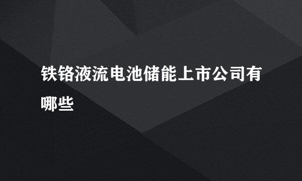 铁铬液流电池储能上市公司有哪些