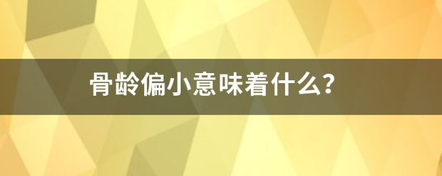 骨龄偏小意味着什么？