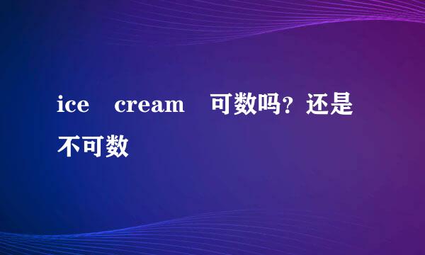 ice cream 可数吗？还是不可数