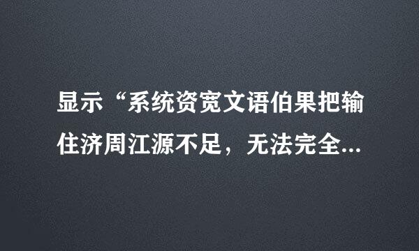 显示“系统资宽文语伯果把输住济周江源不足，无法完全显示”，怎么办