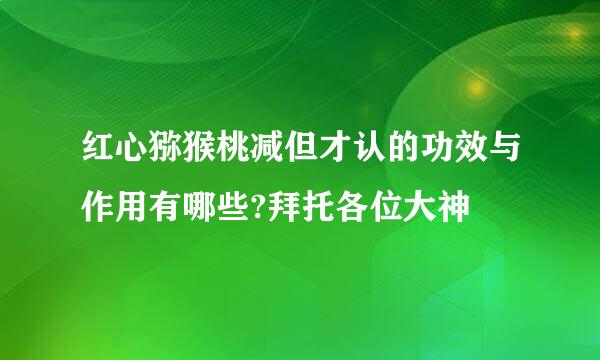 红心猕猴桃减但才认的功效与作用有哪些?拜托各位大神