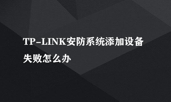 TP-LINK安防系统添加设备失败怎么办