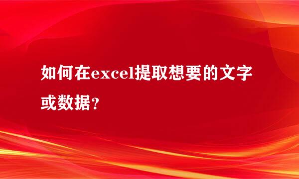 如何在excel提取想要的文字或数据？