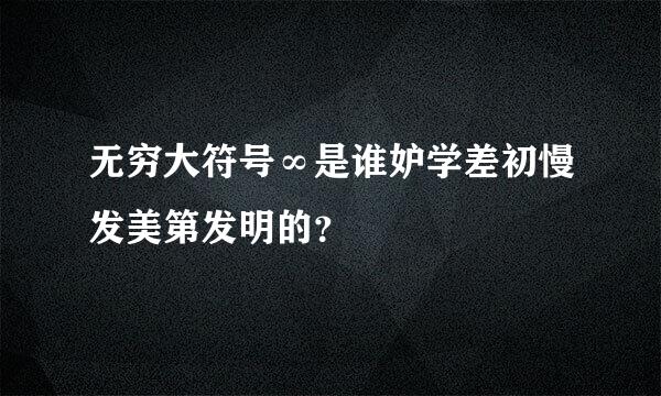 无穷大符号∞是谁妒学差初慢发美第发明的？