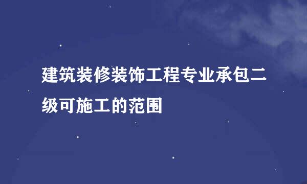 建筑装修装饰工程专业承包二级可施工的范围